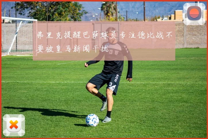 弗里克提醒巴萨球员专注德比战不要被皇马新闻干扰