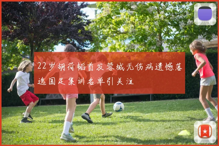22岁胡荷韬首发蓉城无伤病遗憾落选国足集训名单引关注