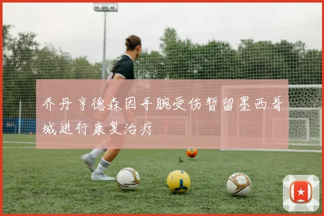 乔丹亨德森因手腕受伤暂留墨西哥城进行康复治疗