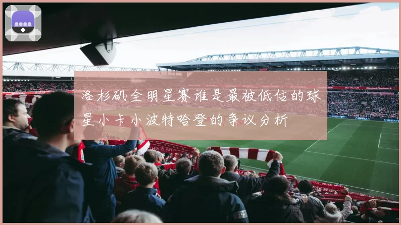 洛杉矶全明星赛谁是最被低估的球星小卡小波特哈登的争议分析