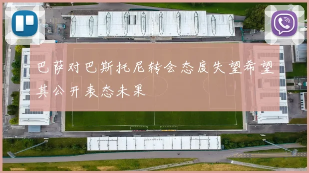 巴萨对巴斯托尼转会态度失望希望其公开表态未果