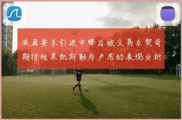 浓眉要求引进中锋后被交易东契奇期待结果凯斯勒与卢尼的表现分析