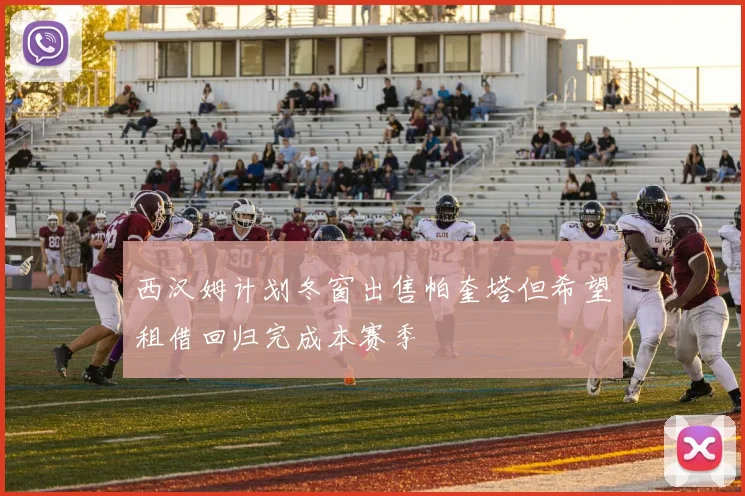 西汉姆计划冬窗出售帕奎塔但希望租借回归完成本赛季