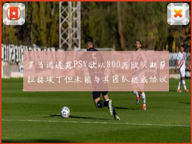 罗马诺透露PSV欲以800万欧买断萨拉赫埃丁但未能与其团队达成协议