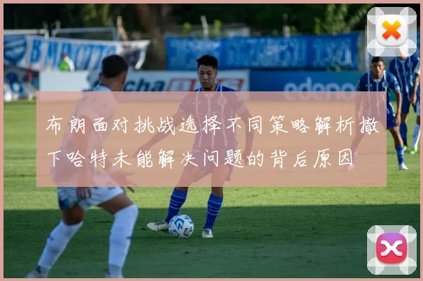 布朗面对挑战选择不同策略解析撤下哈特未能解决问题的背后原因