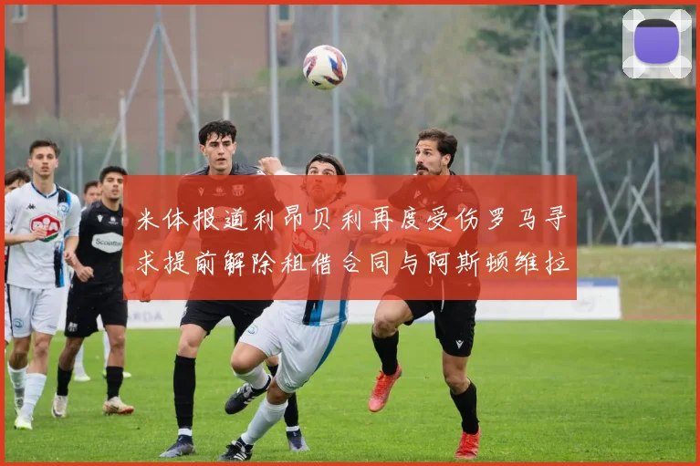 米体报道利昂贝利再度受伤罗马寻求提前解除租借合同与阿斯顿维拉接洽