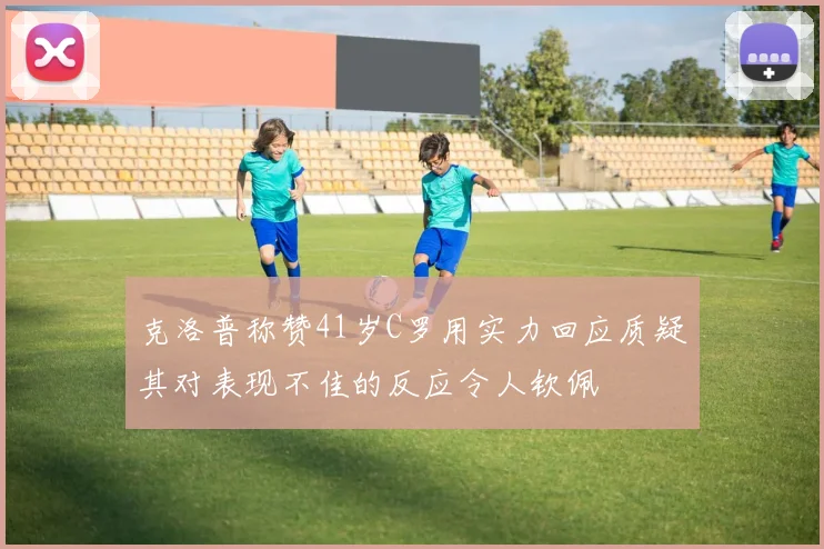 克洛普称赞41岁C罗用实力回应质疑其对表现不佳的反应令人钦佩