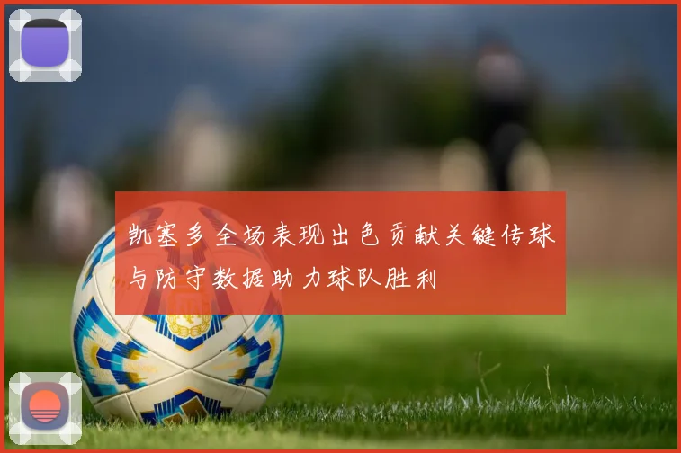 凯塞多全场表现出色贡献关键传球与防守数据助力球队胜利