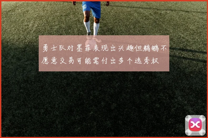 勇士队对墨菲表现出兴趣但鹈鹕不愿意交易可能需付出多个选秀权
